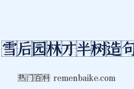 雪后园林才半树造句是什么意思的图片